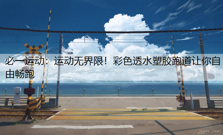 运动无界限！彩色透水塑胶跑道让你自由畅跑