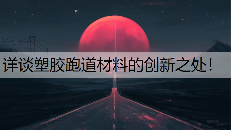 详谈塑胶跑道材料的创新之处！