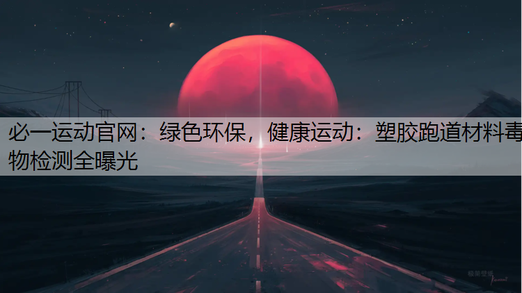 绿色环保，健康运动：塑胶跑道材料毒物检测全曝光