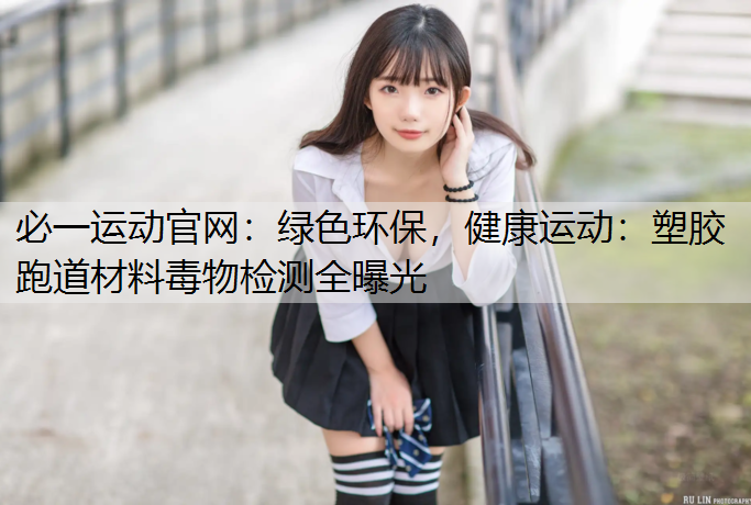绿色环保，健康运动：塑胶跑道材料毒物检测全曝光