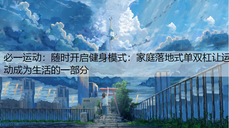 随时开启健身模式：家庭落地式单双杠让运动成为生活的一部分