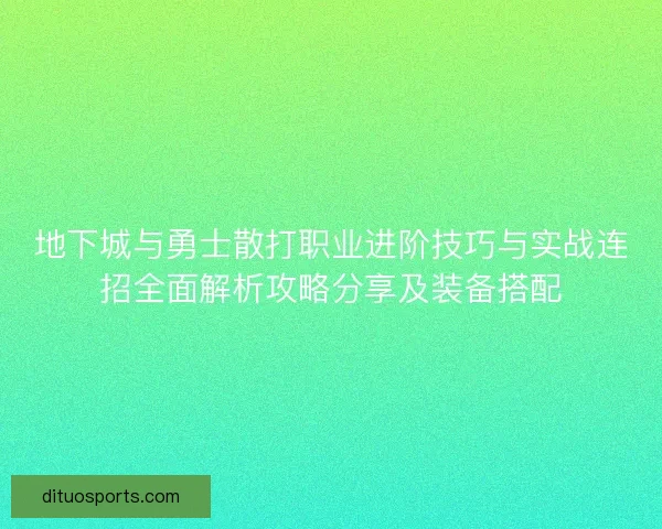 地下城与勇士散打职业进阶技巧与实战连招全面解析攻略分享及装备搭配