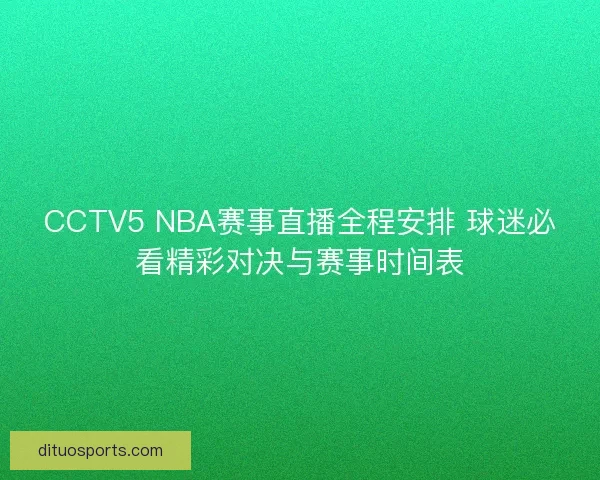 CCTV5 NBA赛事直播全程安排 球迷必看精彩对决与赛事时间表