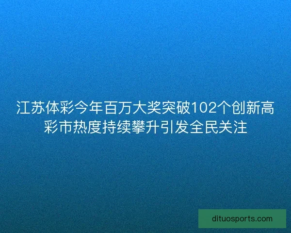 江苏体彩今年百万大奖突破102个创新高彩市热度持续攀升引发全民关注