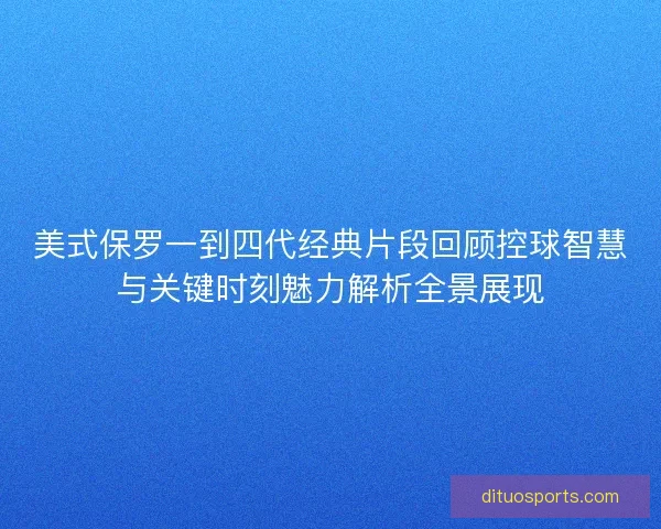 美式保罗一到四代经典片段回顾控球智慧与关键时刻魅力解析全景展现