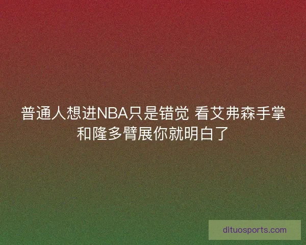 普通人想进NBA只是错觉 看艾弗森手掌和隆多臂展你就明白了