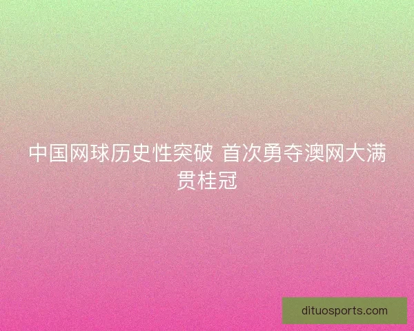 中国网球历史性突破 首次勇夺澳网大满贯桂冠