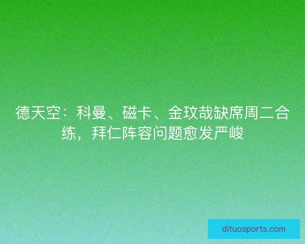 德天空：科曼、磁卡、金玟哉缺席周二合练，拜仁阵容问题愈发严峻
